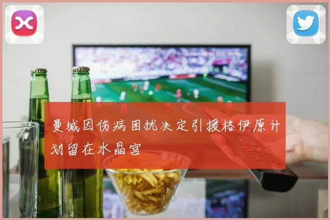 曼城因伤病困扰决定引援格伊原计划留在水晶宫