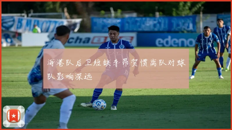 海港队后卫短缺李昂贺惯离队对球队影响深远