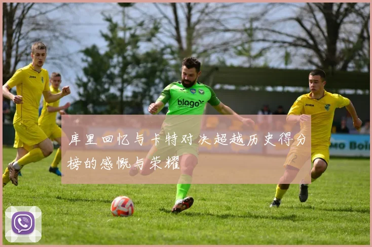库里回忆与卡特对决超越历史得分榜的感慨与荣耀