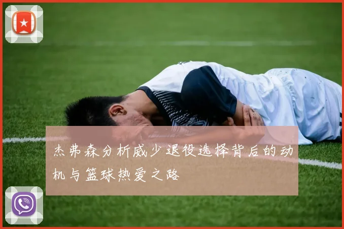 杰弗森分析威少退役选择背后的动机与篮球热爱之路