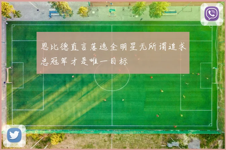 恩比德直言落选全明星无所谓追求总冠军才是唯一目标