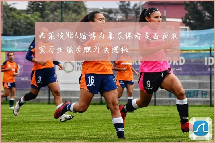 弗莱谈NBA赌博内幕录像者是否获利实习生能否赚外快揭秘