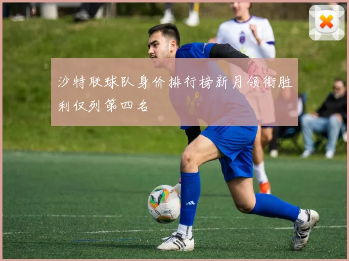 沙特联球队身价排行榜新月领衔胜利仅列第四名