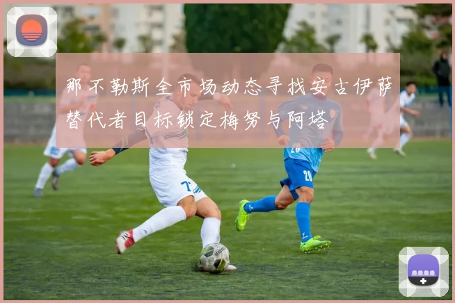 那不勒斯全市场动态寻找安古伊萨替代者目标锁定梅努与阿塔