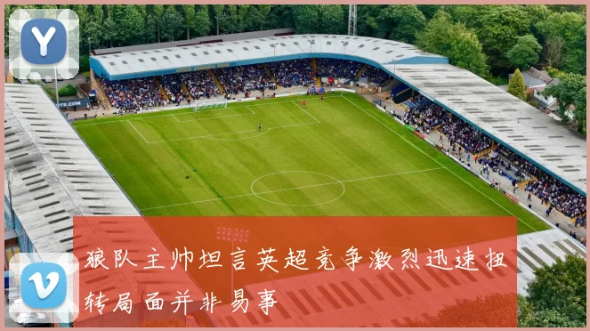 狼队主帅坦言英超竞争激烈迅速扭转局面并非易事