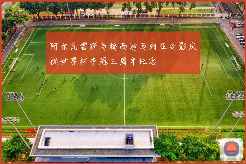阿尔瓦雷斯与梅西迪马利亚合影庆祝世界杯夺冠三周年纪念